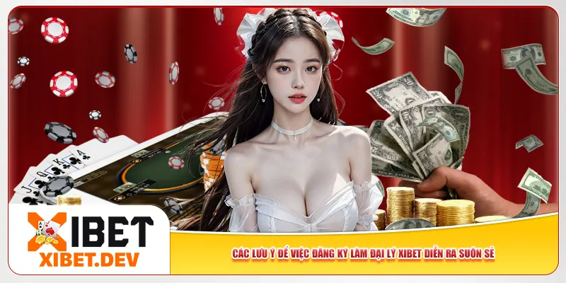 Các lưu ý để việc đăng ký làm đại lý Xibet diễn ra suôn sẻ