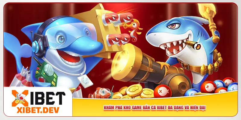 Khám phá kho game bắn cá Xibet đa dạng và hiện đại