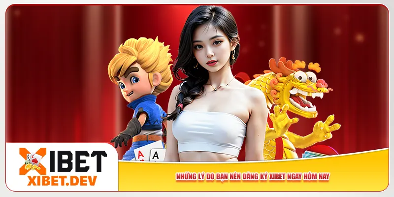 Những lý do bạn nên đăng ký Xibet ngay hôm nay